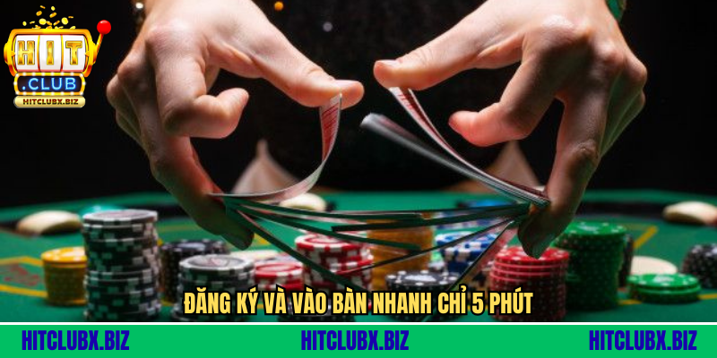 Đăng ký và vào bàn nhanh chỉ 5 phút