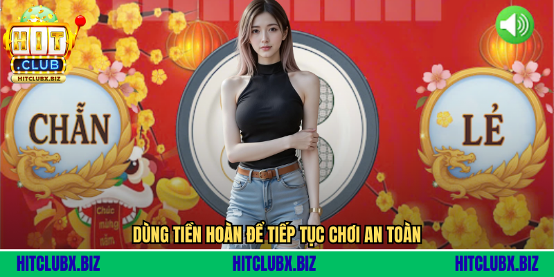 Dùng tiền hoàn để tiếp tục chơi an toàn